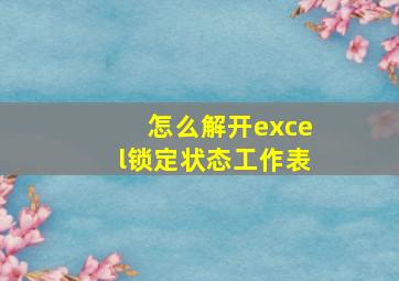 怎么解开excel锁定状态工作表