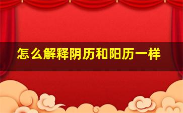 怎么解释阴历和阳历一样