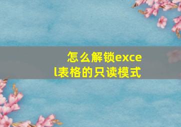 怎么解锁excel表格的只读模式