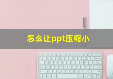 怎么让ppt压缩小