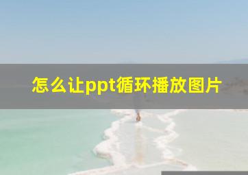 怎么让ppt循环播放图片