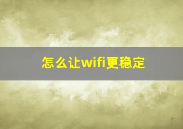 怎么让wifi更稳定