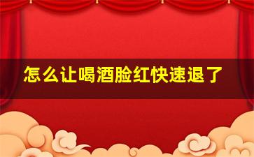 怎么让喝酒脸红快速退了