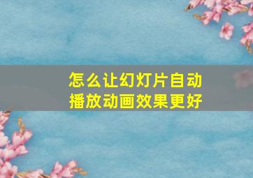 怎么让幻灯片自动播放动画效果更好