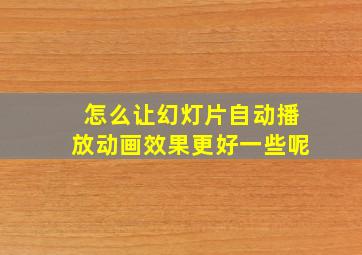 怎么让幻灯片自动播放动画效果更好一些呢