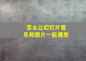 怎么让幻灯片音乐和图片一起播放