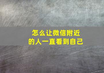 怎么让微信附近的人一直看到自己