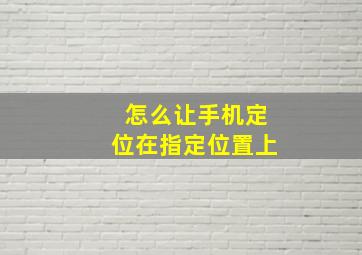 怎么让手机定位在指定位置上