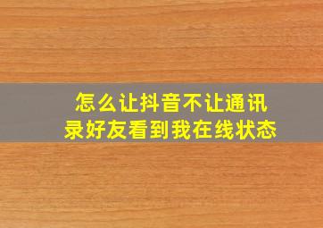 怎么让抖音不让通讯录好友看到我在线状态