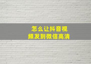 怎么让抖音视频发到微信高清