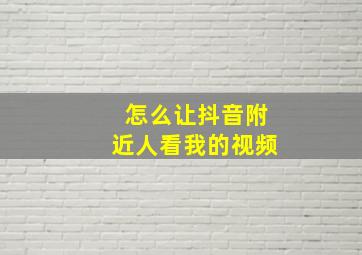 怎么让抖音附近人看我的视频