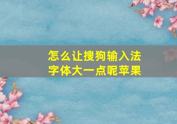 怎么让搜狗输入法字体大一点呢苹果