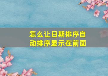 怎么让日期排序自动排序显示在前面