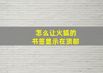 怎么让火狐的书签显示在顶部