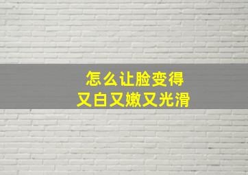 怎么让脸变得又白又嫩又光滑