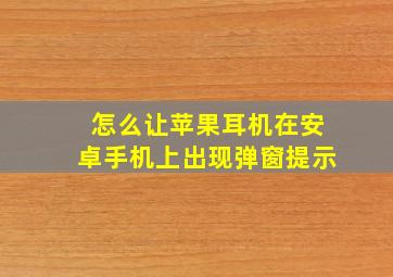 怎么让苹果耳机在安卓手机上出现弹窗提示