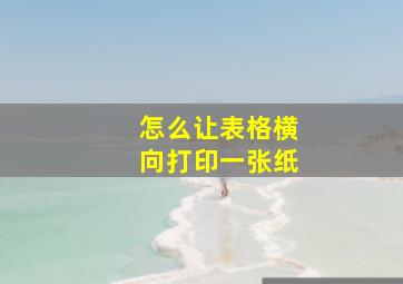 怎么让表格横向打印一张纸