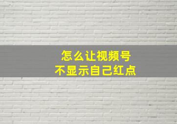 怎么让视频号不显示自己红点