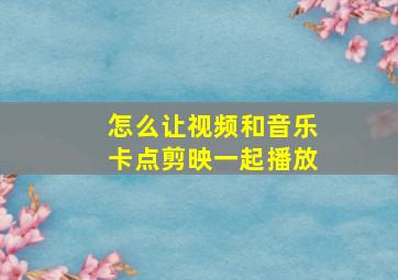 怎么让视频和音乐卡点剪映一起播放