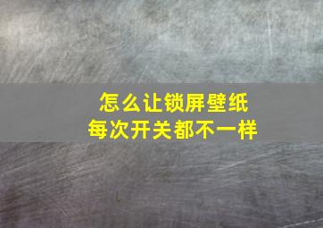 怎么让锁屏壁纸每次开关都不一样