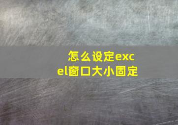 怎么设定excel窗口大小固定