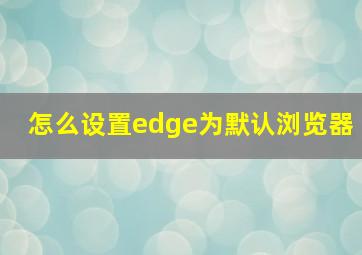 怎么设置edge为默认浏览器