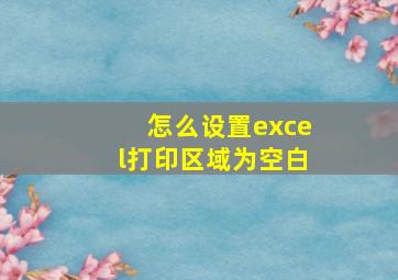 怎么设置excel打印区域为空白