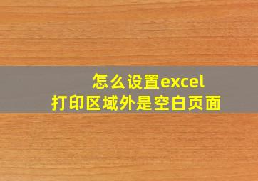 怎么设置excel打印区域外是空白页面