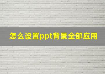 怎么设置ppt背景全部应用