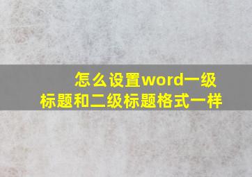 怎么设置word一级标题和二级标题格式一样