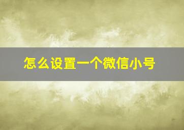 怎么设置一个微信小号