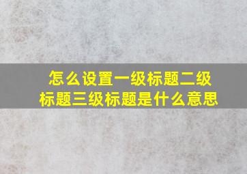 怎么设置一级标题二级标题三级标题是什么意思