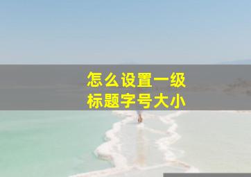 怎么设置一级标题字号大小