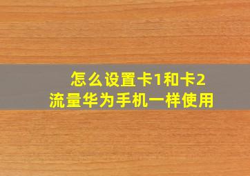 怎么设置卡1和卡2流量华为手机一样使用