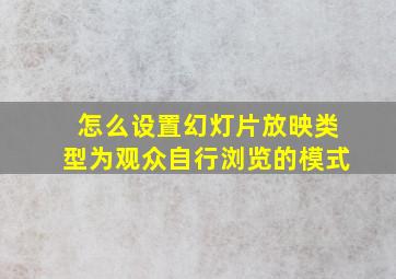 怎么设置幻灯片放映类型为观众自行浏览的模式