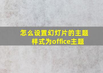 怎么设置幻灯片的主题样式为office主题