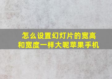 怎么设置幻灯片的宽高和宽度一样大呢苹果手机