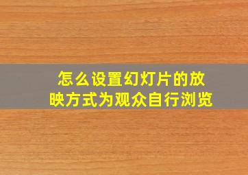 怎么设置幻灯片的放映方式为观众自行浏览