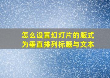 怎么设置幻灯片的版式为垂直排列标题与文本