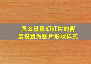 怎么设置幻灯片的背景设置为图片形状样式