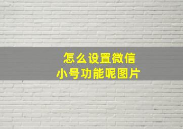 怎么设置微信小号功能呢图片