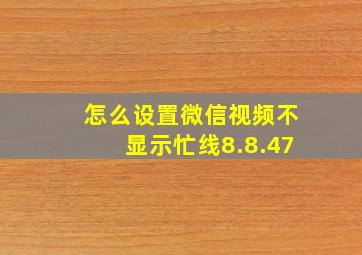 怎么设置微信视频不显示忙线8.8.47