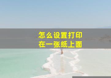 怎么设置打印在一张纸上面