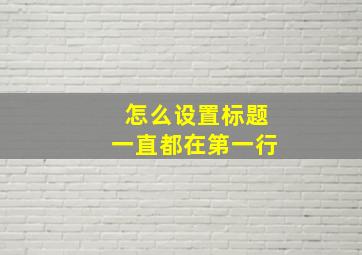 怎么设置标题一直都在第一行