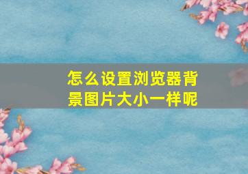 怎么设置浏览器背景图片大小一样呢