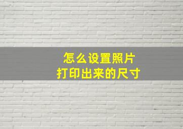 怎么设置照片打印出来的尺寸