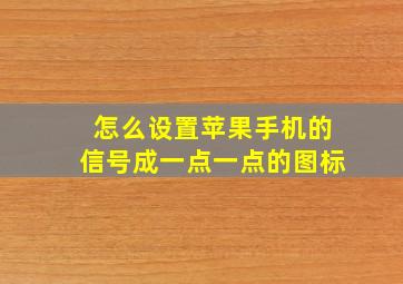 怎么设置苹果手机的信号成一点一点的图标