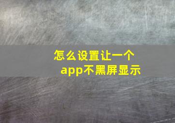 怎么设置让一个app不黑屏显示