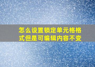 怎么设置锁定单元格格式但是可编辑内容不变