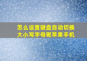 怎么设置键盘自动切换大小写字母呢苹果手机